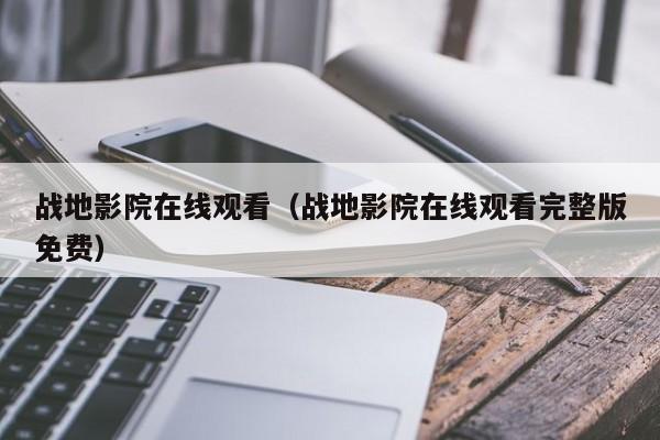 战地影院在线观看(战地影院在线观看完整版免费)