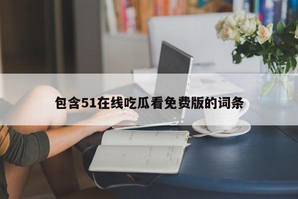 包含51在线吃瓜看免费版的词条