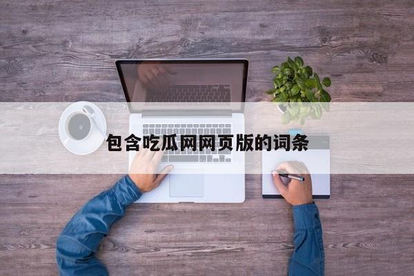 包含吃瓜网网页版的词条