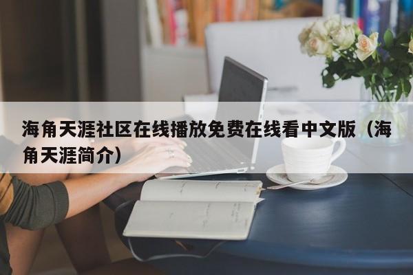 海角天涯社区在线播放免费在线看中文版(海角天涯简介)