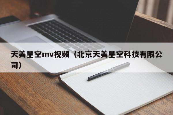 天美星空mv视频(北京天美星空科技有限公司)