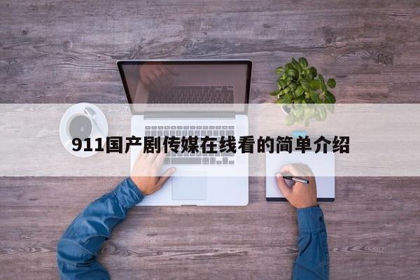 911国产剧传媒在线看的简单介绍