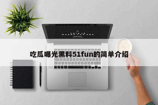 吃瓜曝光黑料51fun的简单介绍