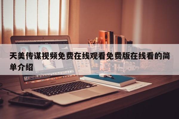 天美传谋视频免费在线观看免费版在线看的简单介绍