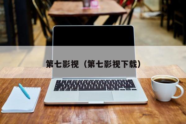 第七影视(第七影视下载)