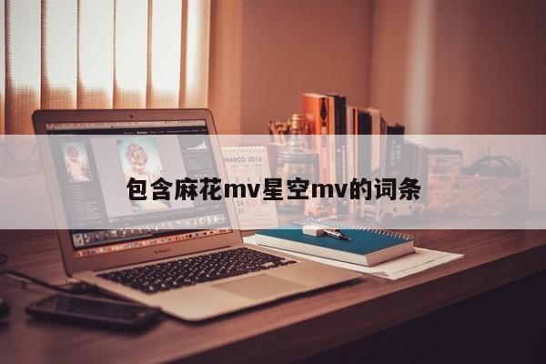 包含麻花mv星空mv的词条
