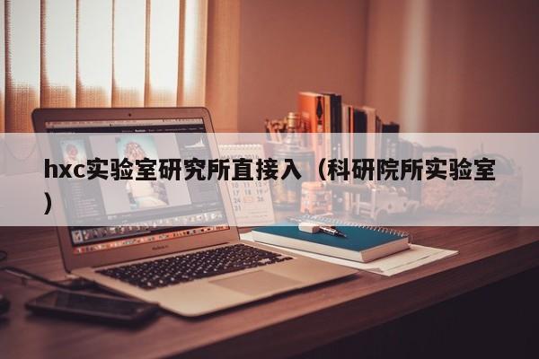 hxc实验室研究所直接入(科研院所实验室)