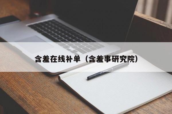 含羞在线补单(含羞事研究院)