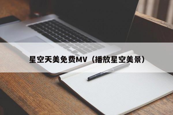 星空天美免费MV(播放星空美景)