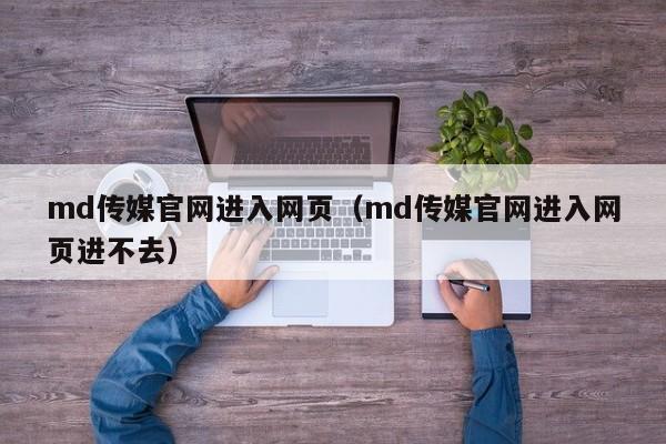 md传媒官网进入网页(md传媒官网进入网页进不去)