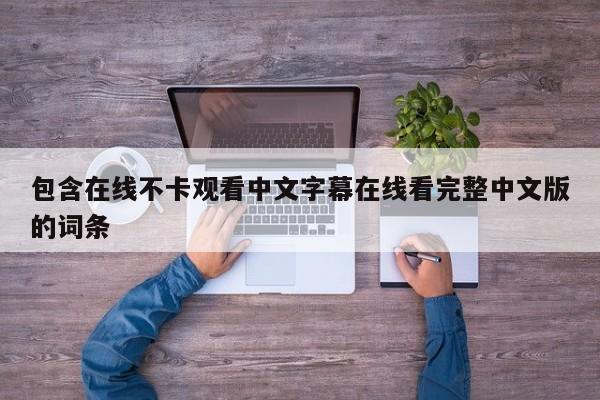 包含在线不卡观看中文字幕在线看完整中文版的词条