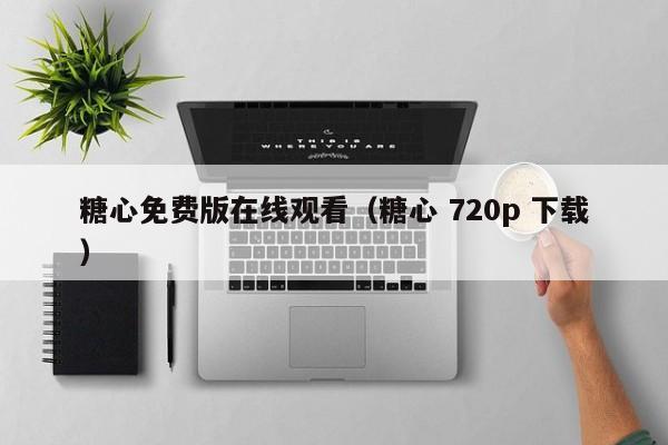 糖心免费版在线观看(糖心 720p 下载)
