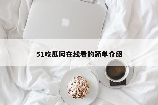 51吃瓜网在线看的简单介绍
