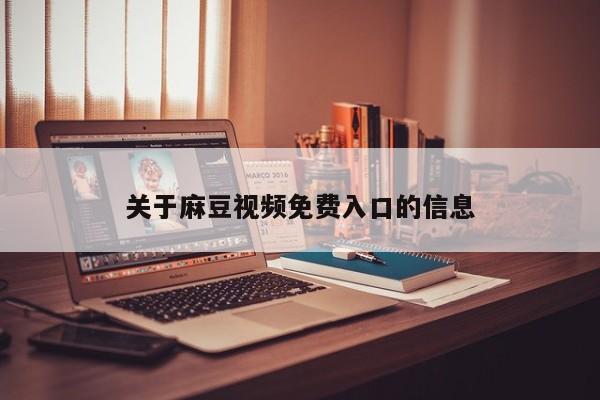 关于麻豆视频免费入口的信息