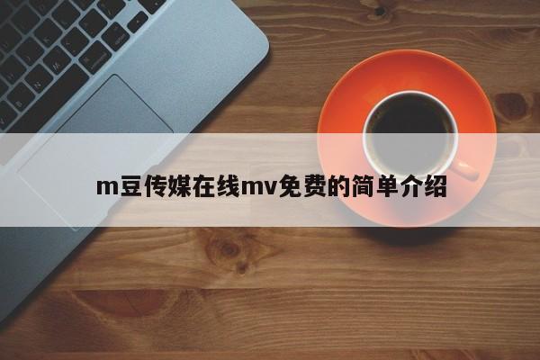 m豆传媒在线mv免费的简单介绍