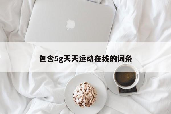 包含5g天天运动在线的词条