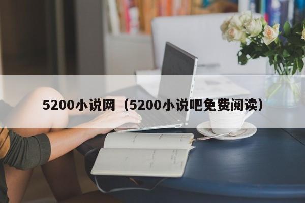 5200小说网(5200小说吧免费阅读)